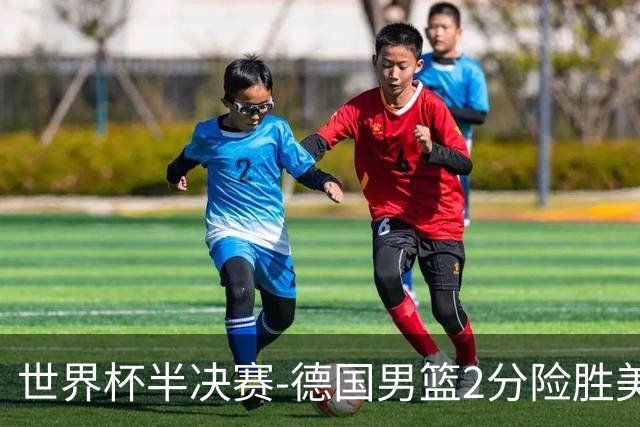 世界杯半决赛-德国男篮2分险胜美国晋级决赛