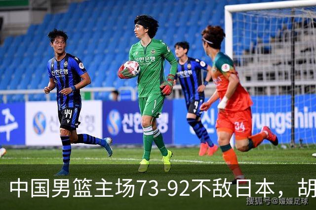 中国男篮主场73-92不敌日本，胡金秋砍下15分