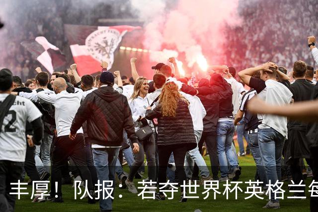 丰厚！队报：若夺世界杯英格兰每人奖励超50万镑，巴西100万美元