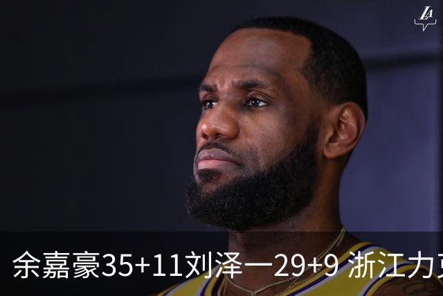 余嘉豪35+11刘泽一29+9 浙江力克南京同曦