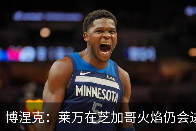 博涅克：莱万在芝加哥火焰仍会进球，希望波兰国家队能从中受益