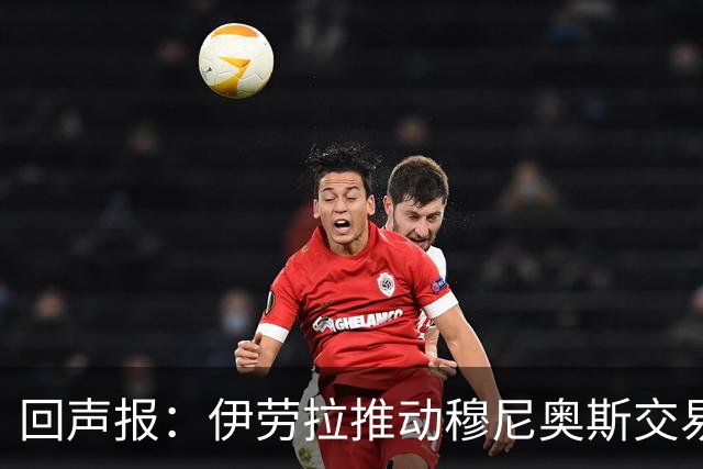 回声报：伊劳拉推动穆尼奥斯交易，签他不影响利物浦追逐迪奥曼德
