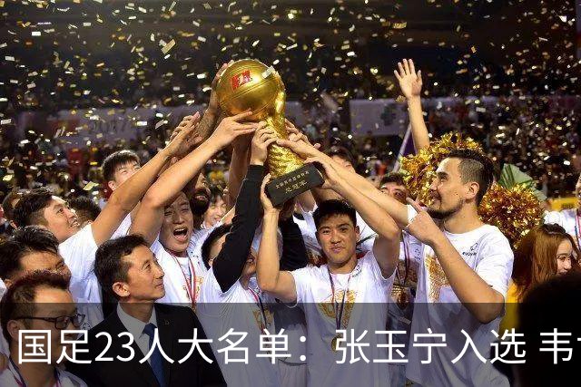 国足23人大名单：张玉宁入选 韦世豪谢文能在列