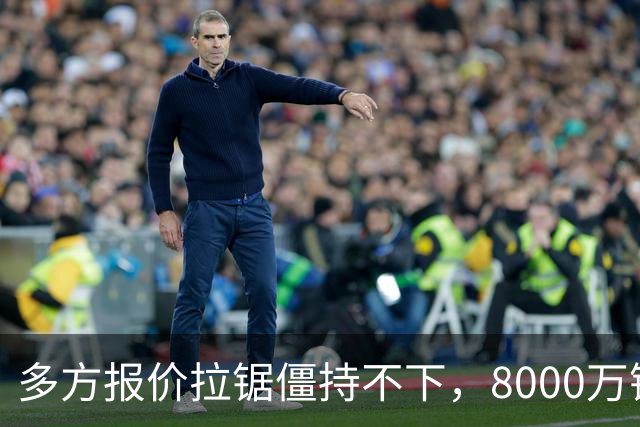 多方报价拉锯僵持不下，8000万镑级别转会成阿森纳颜面之战