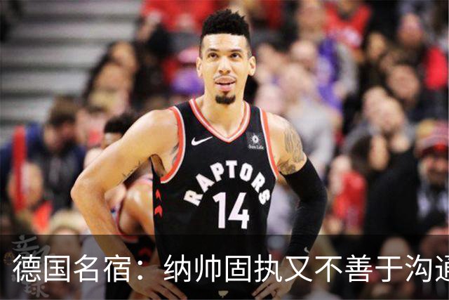 德国名宿：纳帅固执又不善于沟通，现在也就克洛普这一个接任者了