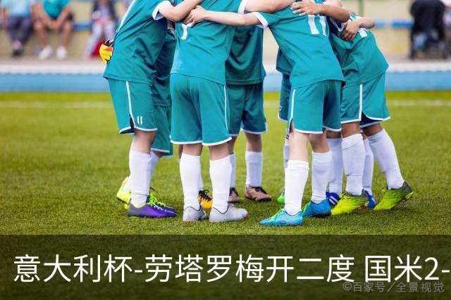 意大利杯-劳塔罗梅开二度 国米2-1佛罗伦萨夺冠