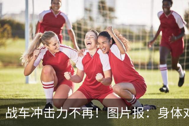 战车冲击力不再！图片报：身体对抗吃亏在德国队更衣室内引发讨论