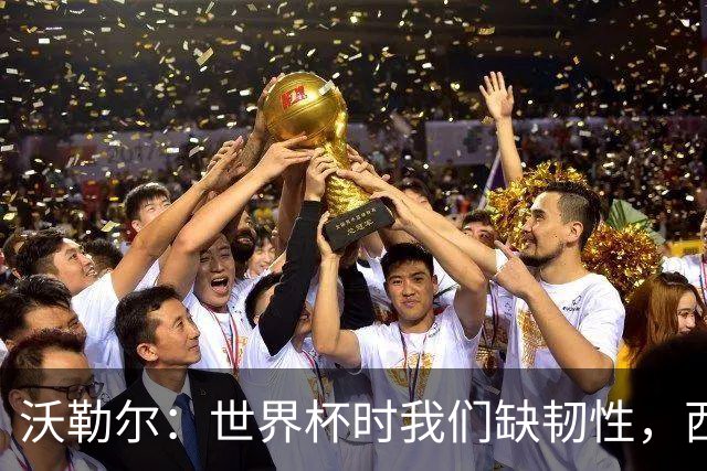沃勒尔：世界杯时我们缺韧性，西班牙最突出优势之一就是防守
