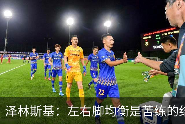 泽林斯基：左右脚均衡是苦练的结果 我的足球偶像是罗西基
