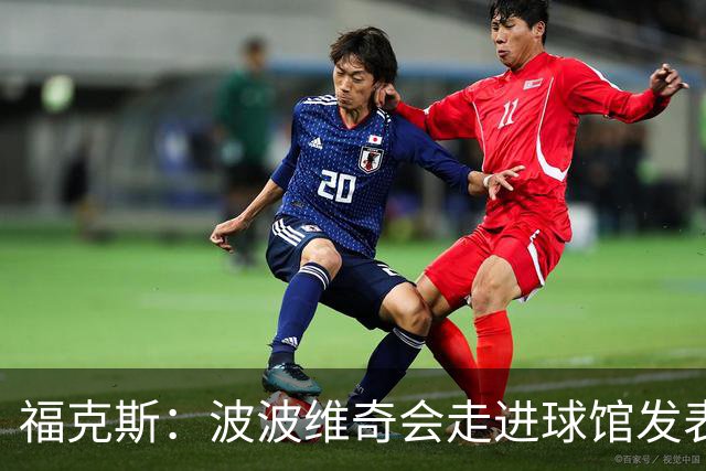 福克斯：波波维奇会走进球馆发表他的看法 他是想其他人取得成功