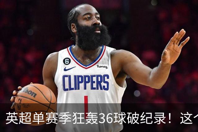 英超单赛季狂轰36球破纪录！这个26岁北欧魔人凭什么称霸？