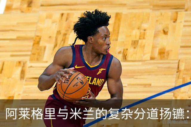 阿莱格里与米兰的复杂分道扬镳：遣散费与未来的博弈